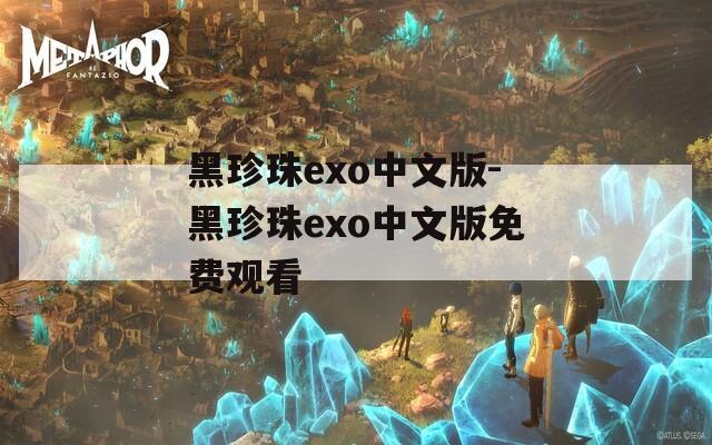 黑珍珠exo中文版-黑珍珠exo中文版免费观看