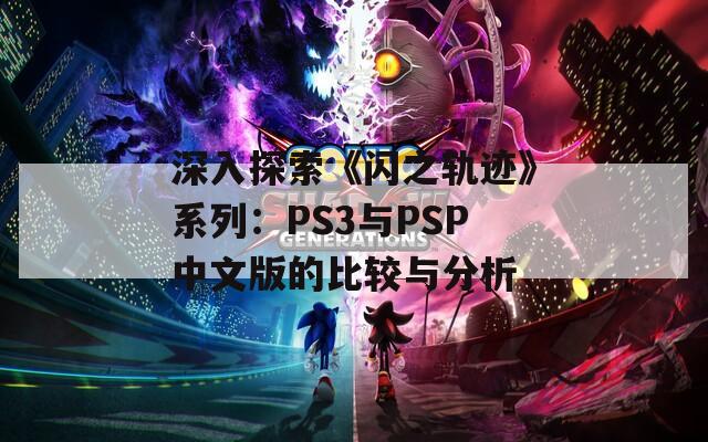 深入探索《闪之轨迹》系列：PS3与PSP中文版的比较与分析