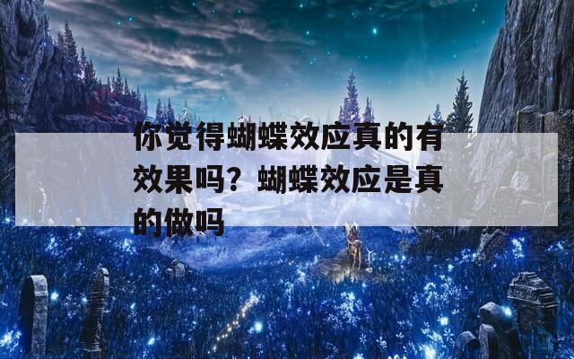 你觉得蝴蝶效应真的有效果吗？蝴蝶效应是真的做吗