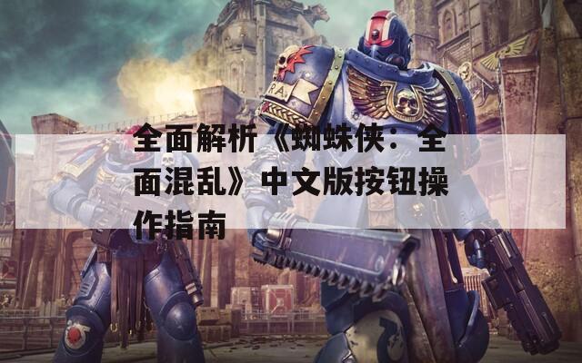 全面解析《蜘蛛侠：全面混乱》中文版按钮操作指南