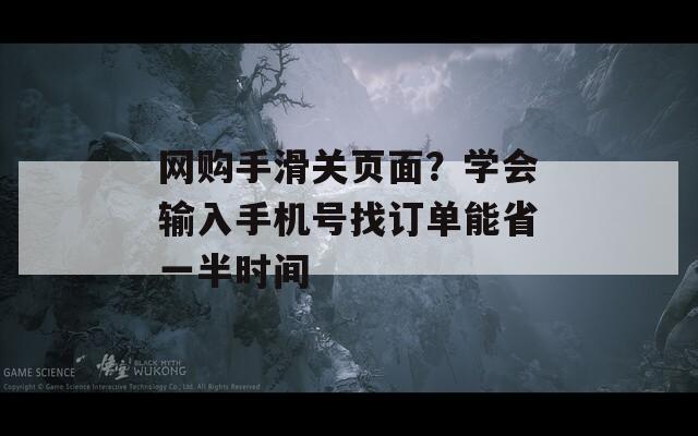 网购手滑关页面？学会输入手机号找订单能省一半时间