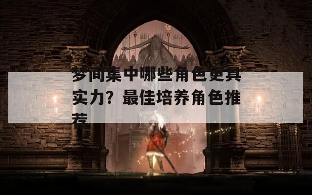 梦间集中哪些角色更具实力？最佳培养角色推荐