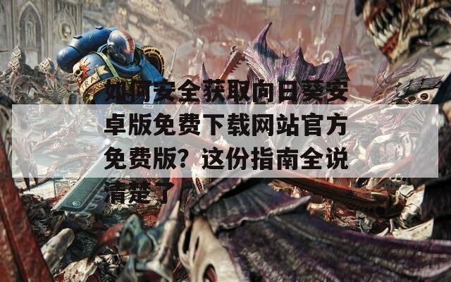 如何安全获取向日葵安卓版免费下载网站官方免费版？这份指南全说清楚了