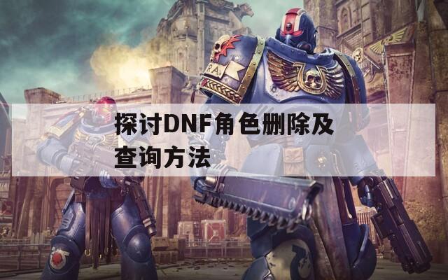 探讨DNF角色删除及查询方法