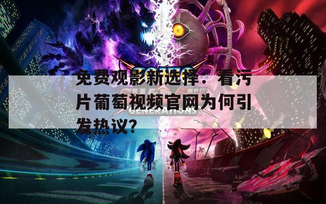 免费观影新选择：看污片葡萄视频官网为何引发热议？